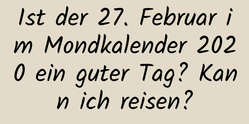 Ist der 27. Februar im Mondkalender 2020 ein guter Tag? Kann ich reisen?