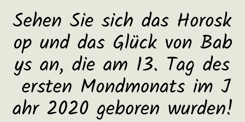 Sehen Sie sich das Horoskop und das Glück von Babys an, die am 13. Tag des ersten Mondmonats im Jahr 2020 geboren wurden!