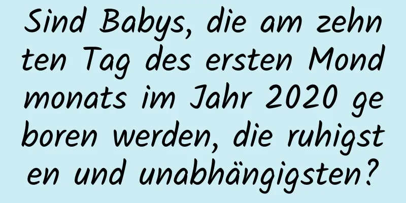 Sind Babys, die am zehnten Tag des ersten Mondmonats im Jahr 2020 geboren werden, die ruhigsten und unabhängigsten?