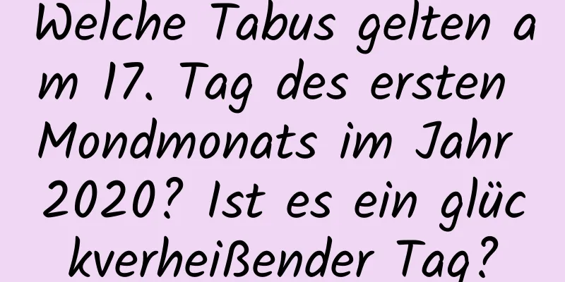 Welche Tabus gelten am 17. Tag des ersten Mondmonats im Jahr 2020? Ist es ein glückverheißender Tag?