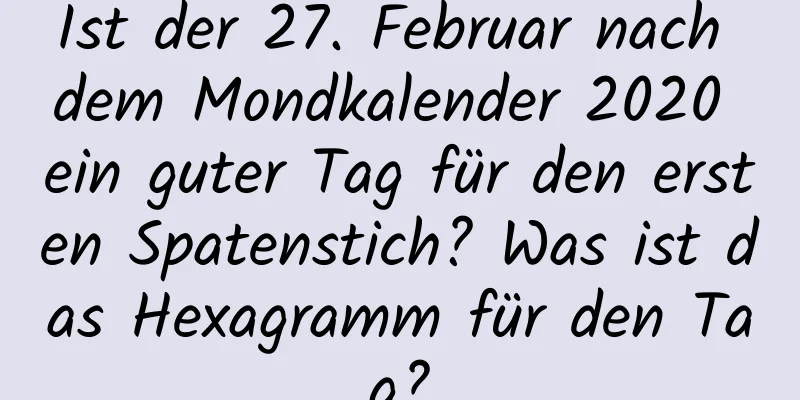 Ist der 27. Februar nach dem Mondkalender 2020 ein guter Tag für den ersten Spatenstich? Was ist das Hexagramm für den Tag?