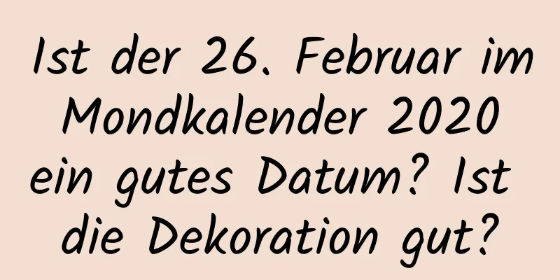 Ist der 26. Februar im Mondkalender 2020 ein gutes Datum? Ist die Dekoration gut?