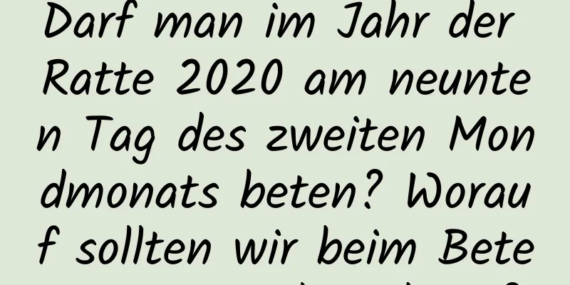 Darf man im Jahr der Ratte 2020 am neunten Tag des zweiten Mondmonats beten? Worauf sollten wir beim Beten in Tempeln achten?