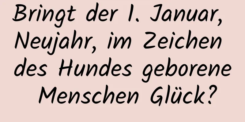 Bringt der 1. Januar, Neujahr, im Zeichen des Hundes geborene Menschen Glück?