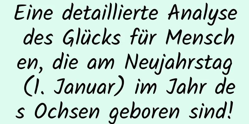 Eine detaillierte Analyse des Glücks für Menschen, die am Neujahrstag (1. Januar) im Jahr des Ochsen geboren sind!