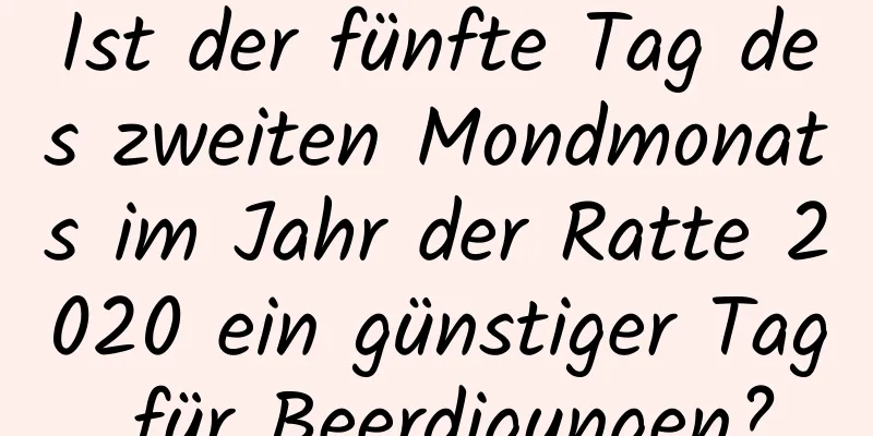 Ist der fünfte Tag des zweiten Mondmonats im Jahr der Ratte 2020 ein günstiger Tag für Beerdigungen?