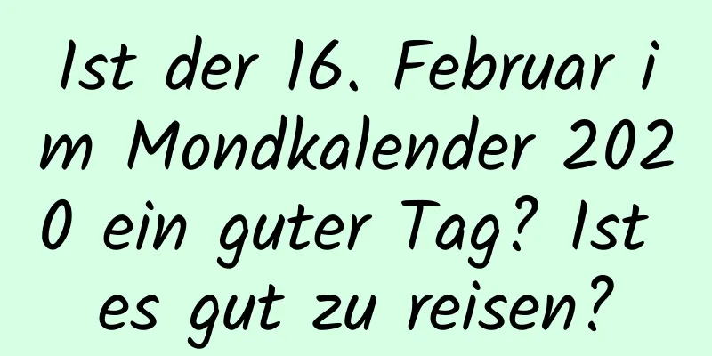 Ist der 16. Februar im Mondkalender 2020 ein guter Tag? Ist es gut zu reisen?