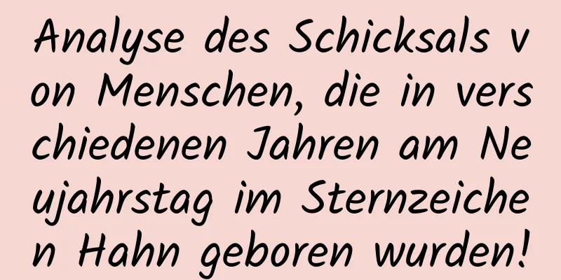 Analyse des Schicksals von Menschen, die in verschiedenen Jahren am Neujahrstag im Sternzeichen Hahn geboren wurden!