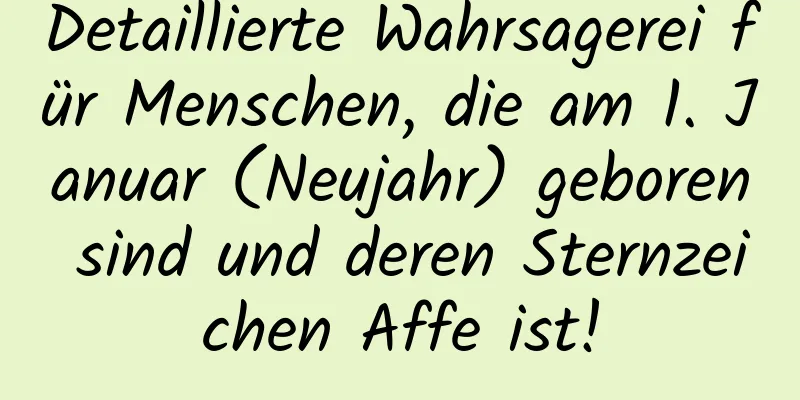 Detaillierte Wahrsagerei für Menschen, die am 1. Januar (Neujahr) geboren sind und deren Sternzeichen Affe ist!