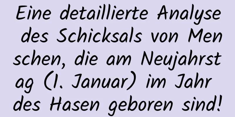 Eine detaillierte Analyse des Schicksals von Menschen, die am Neujahrstag (1. Januar) im Jahr des Hasen geboren sind!