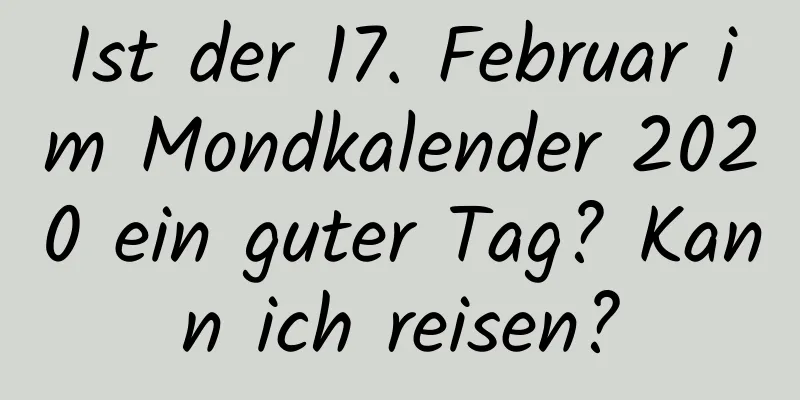 Ist der 17. Februar im Mondkalender 2020 ein guter Tag? Kann ich reisen?