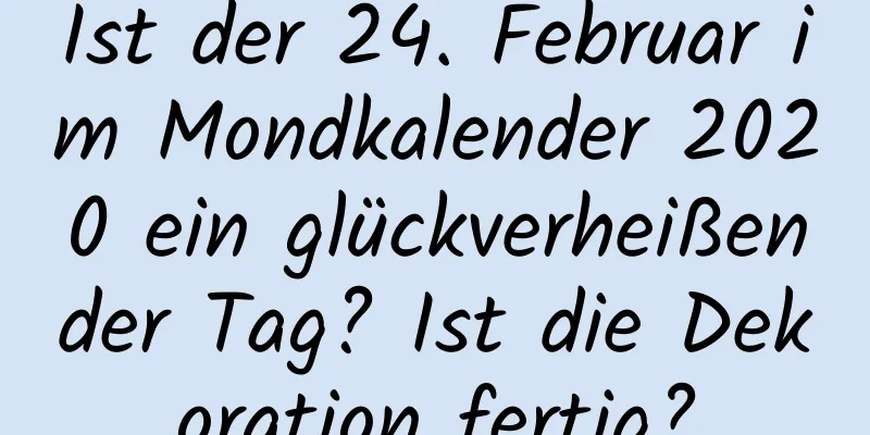 Ist der 24. Februar im Mondkalender 2020 ein glückverheißender Tag? Ist die Dekoration fertig?