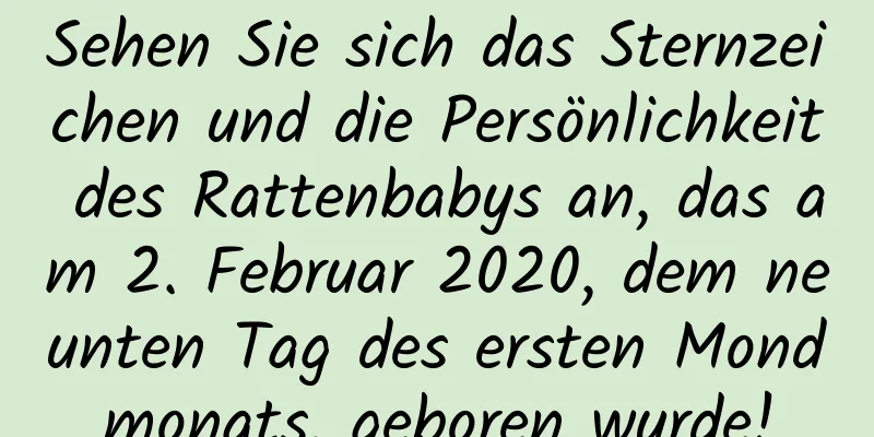 Sehen Sie sich das Sternzeichen und die Persönlichkeit des Rattenbabys an, das am 2. Februar 2020, dem neunten Tag des ersten Mondmonats, geboren wurde!