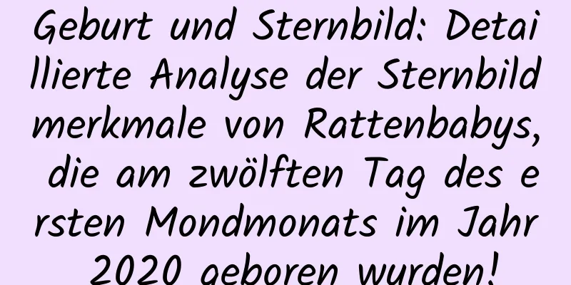 Geburt und Sternbild: Detaillierte Analyse der Sternbildmerkmale von Rattenbabys, die am zwölften Tag des ersten Mondmonats im Jahr 2020 geboren wurden!