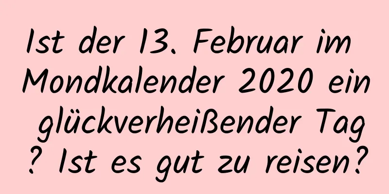 Ist der 13. Februar im Mondkalender 2020 ein glückverheißender Tag? Ist es gut zu reisen?