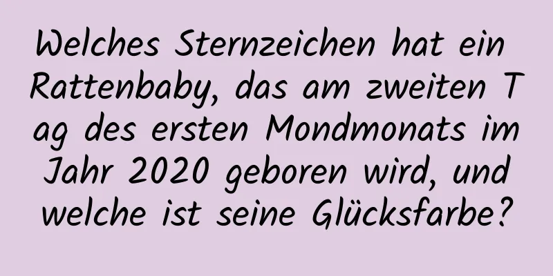 Welches Sternzeichen hat ein Rattenbaby, das am zweiten Tag des ersten Mondmonats im Jahr 2020 geboren wird, und welche ist seine Glücksfarbe?