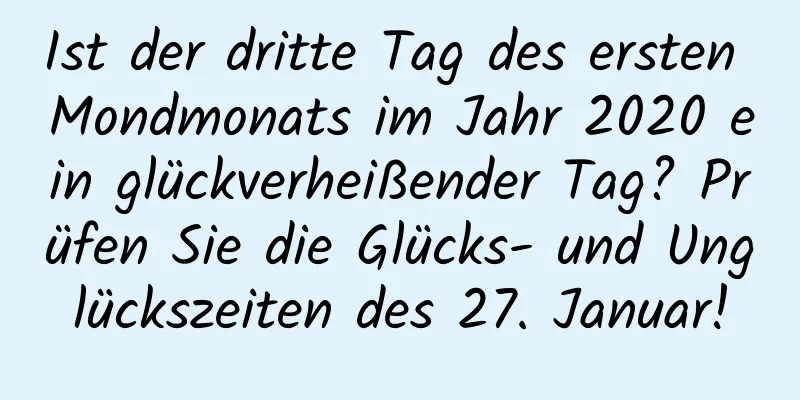 Ist der dritte Tag des ersten Mondmonats im Jahr 2020 ein glückverheißender Tag? Prüfen Sie die Glücks- und Unglückszeiten des 27. Januar!