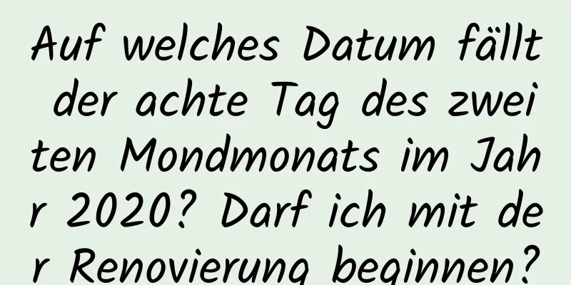 Auf welches Datum fällt der achte Tag des zweiten Mondmonats im Jahr 2020? Darf ich mit der Renovierung beginnen?