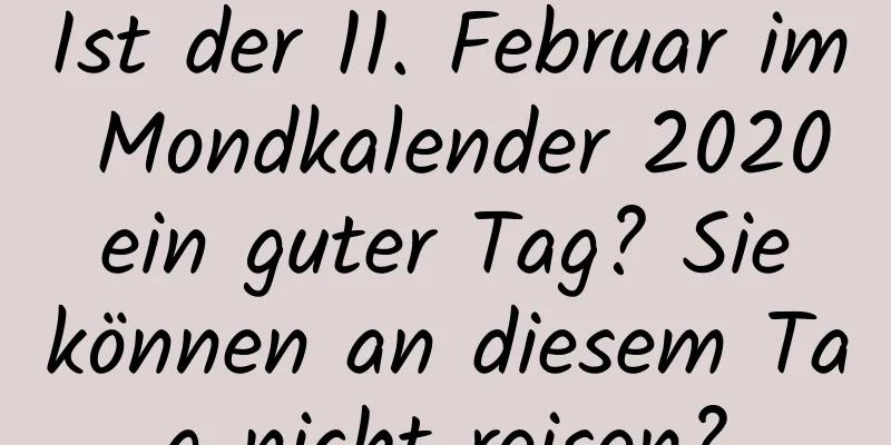 Ist der 11. Februar im Mondkalender 2020 ein guter Tag? Sie können an diesem Tag nicht reisen?