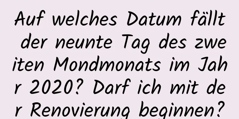 Auf welches Datum fällt der neunte Tag des zweiten Mondmonats im Jahr 2020? Darf ich mit der Renovierung beginnen?