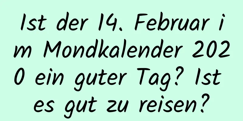 Ist der 14. Februar im Mondkalender 2020 ein guter Tag? Ist es gut zu reisen?