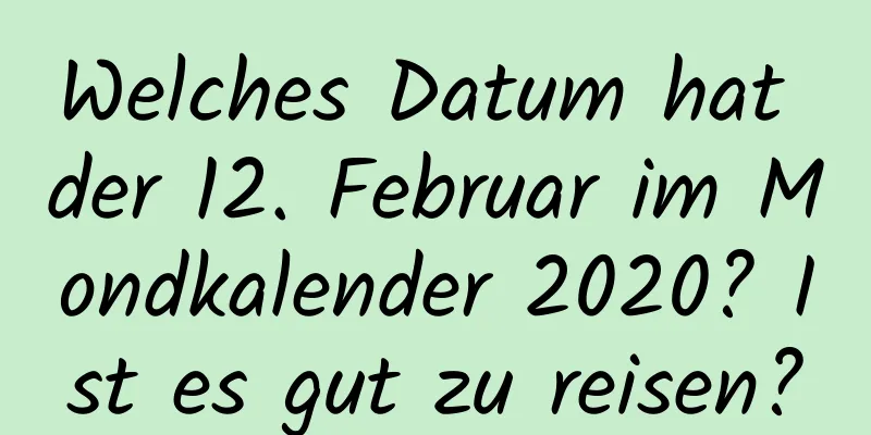 Welches Datum hat der 12. Februar im Mondkalender 2020? Ist es gut zu reisen?