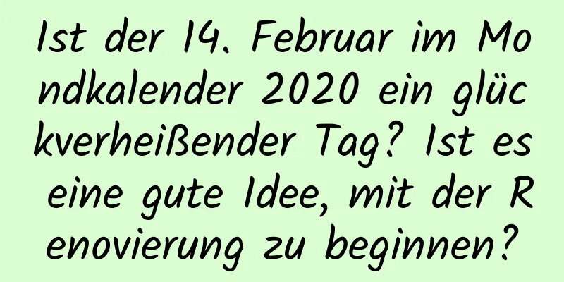 Ist der 14. Februar im Mondkalender 2020 ein glückverheißender Tag? Ist es eine gute Idee, mit der Renovierung zu beginnen?