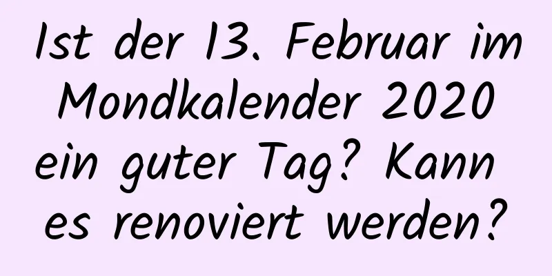 Ist der 13. Februar im Mondkalender 2020 ein guter Tag? Kann es renoviert werden?