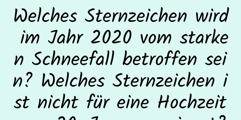 Welches Sternzeichen wird im Jahr 2020 vom starken Schneefall betroffen sein? Welches Sternzeichen ist nicht für eine Hochzeit am 20. Januar geeignet?