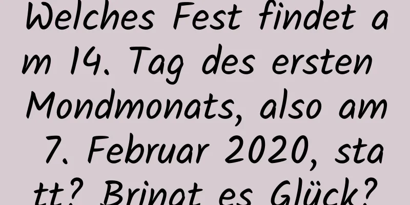 Welches Fest findet am 14. Tag des ersten Mondmonats, also am 7. Februar 2020, statt? Bringt es Glück?