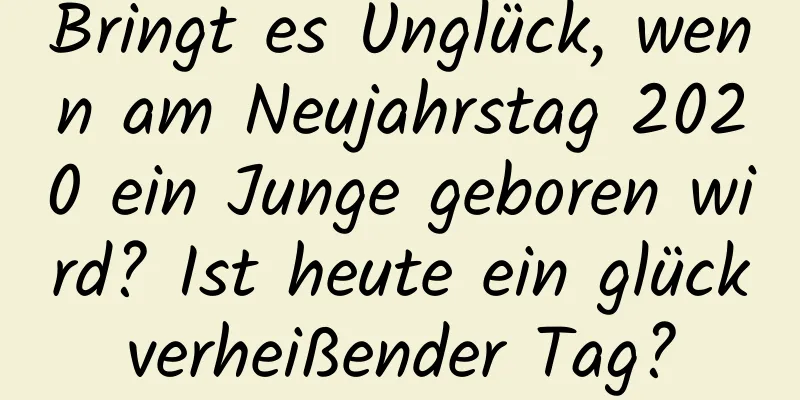 Bringt es Unglück, wenn am Neujahrstag 2020 ein Junge geboren wird? Ist heute ein glückverheißender Tag?