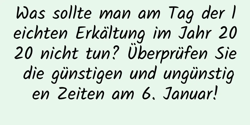 Was sollte man am Tag der leichten Erkältung im Jahr 2020 nicht tun? Überprüfen Sie die günstigen und ungünstigen Zeiten am 6. Januar!