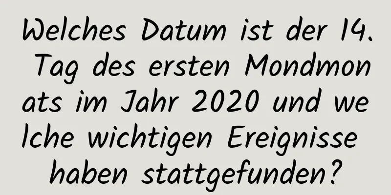 Welches Datum ist der 14. Tag des ersten Mondmonats im Jahr 2020 und welche wichtigen Ereignisse haben stattgefunden?