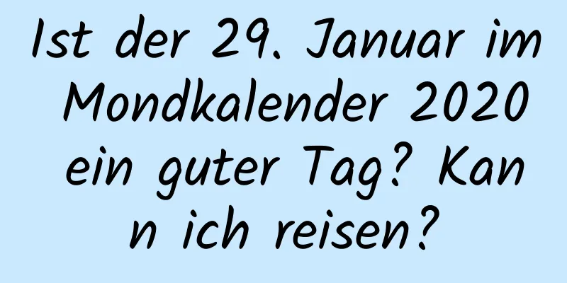 Ist der 29. Januar im Mondkalender 2020 ein guter Tag? Kann ich reisen?