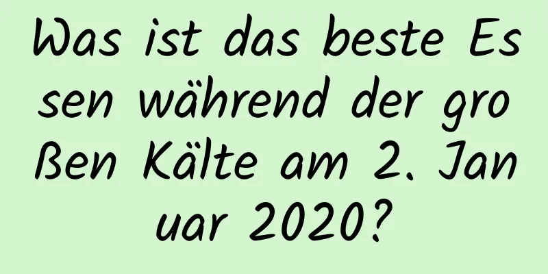 Was ist das beste Essen während der großen Kälte am 2. Januar 2020?