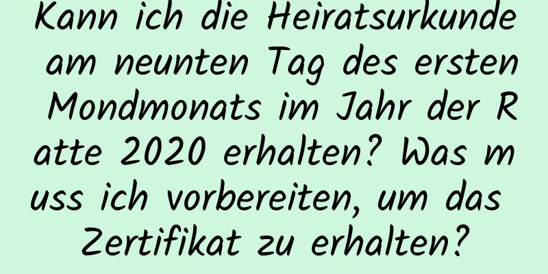 Kann ich die Heiratsurkunde am neunten Tag des ersten Mondmonats im Jahr der Ratte 2020 erhalten? Was muss ich vorbereiten, um das Zertifikat zu erhalten?