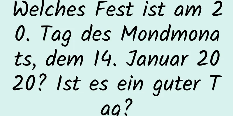 Welches Fest ist am 20. Tag des Mondmonats, dem 14. Januar 2020? Ist es ein guter Tag?