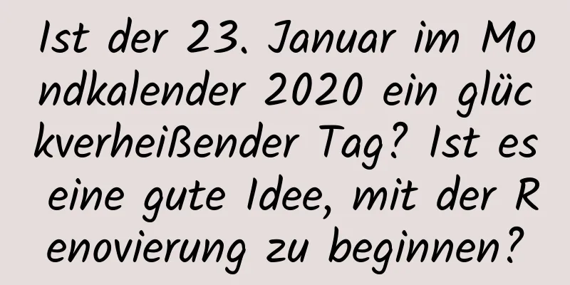 Ist der 23. Januar im Mondkalender 2020 ein glückverheißender Tag? Ist es eine gute Idee, mit der Renovierung zu beginnen?