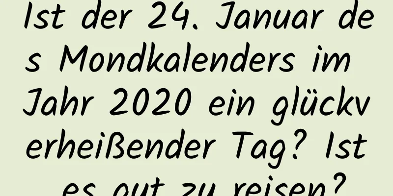 Ist der 24. Januar des Mondkalenders im Jahr 2020 ein glückverheißender Tag? Ist es gut zu reisen?