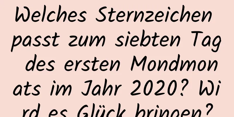 Welches Sternzeichen passt zum siebten Tag des ersten Mondmonats im Jahr 2020? Wird es Glück bringen?