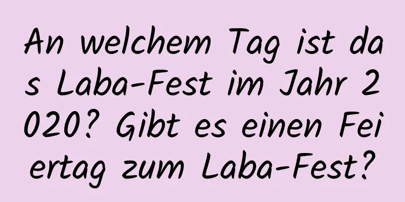 An welchem ​​Tag ist das Laba-Fest im Jahr 2020? Gibt es einen Feiertag zum Laba-Fest?