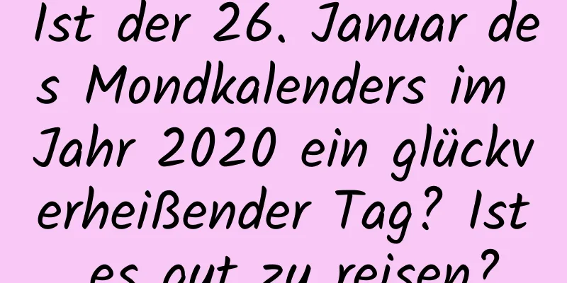 Ist der 26. Januar des Mondkalenders im Jahr 2020 ein glückverheißender Tag? Ist es gut zu reisen?