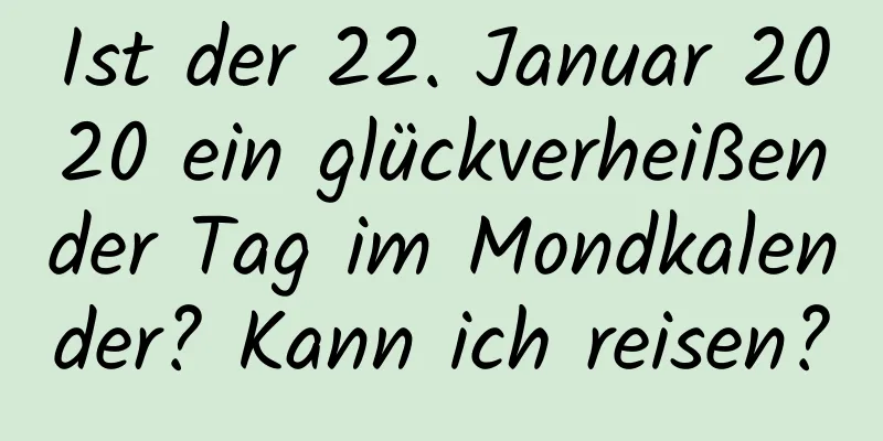 Ist der 22. Januar 2020 ein glückverheißender Tag im Mondkalender? Kann ich reisen?