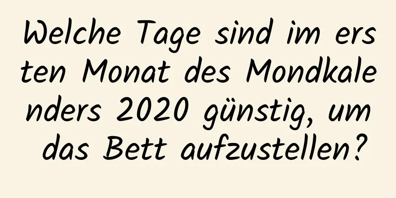 Welche Tage sind im ersten Monat des Mondkalenders 2020 günstig, um das Bett aufzustellen?