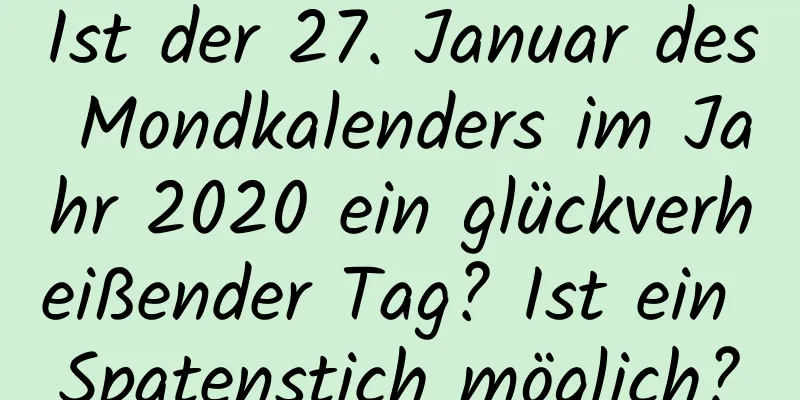 Ist der 27. Januar des Mondkalenders im Jahr 2020 ein glückverheißender Tag? Ist ein Spatenstich möglich?