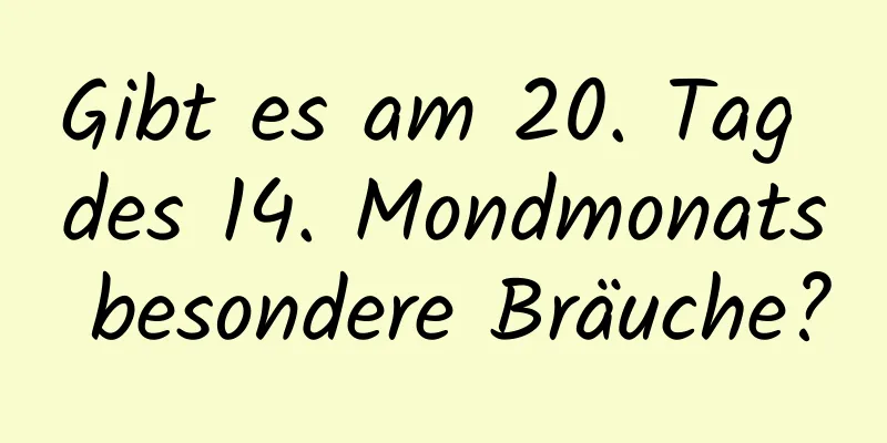 Gibt es am 20. Tag des 14. Mondmonats besondere Bräuche?