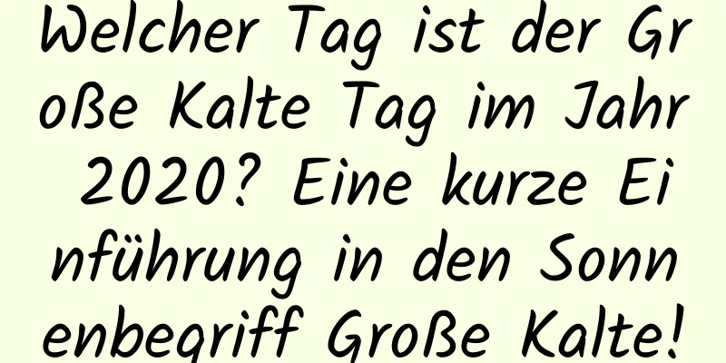 Welcher Tag ist der Große Kalte Tag im Jahr 2020? Eine kurze Einführung in den Sonnenbegriff Große Kalte!