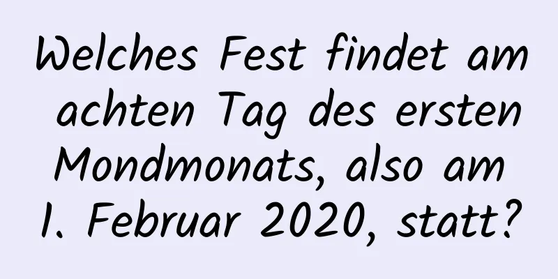 Welches Fest findet am achten Tag des ersten Mondmonats, also am 1. Februar 2020, statt?