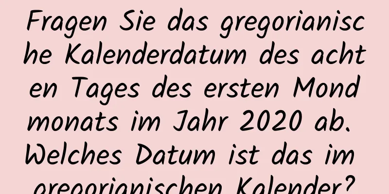 Fragen Sie das gregorianische Kalenderdatum des achten Tages des ersten Mondmonats im Jahr 2020 ab. Welches Datum ist das im gregorianischen Kalender?