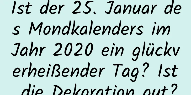 Ist der 25. Januar des Mondkalenders im Jahr 2020 ein glückverheißender Tag? Ist die Dekoration gut?